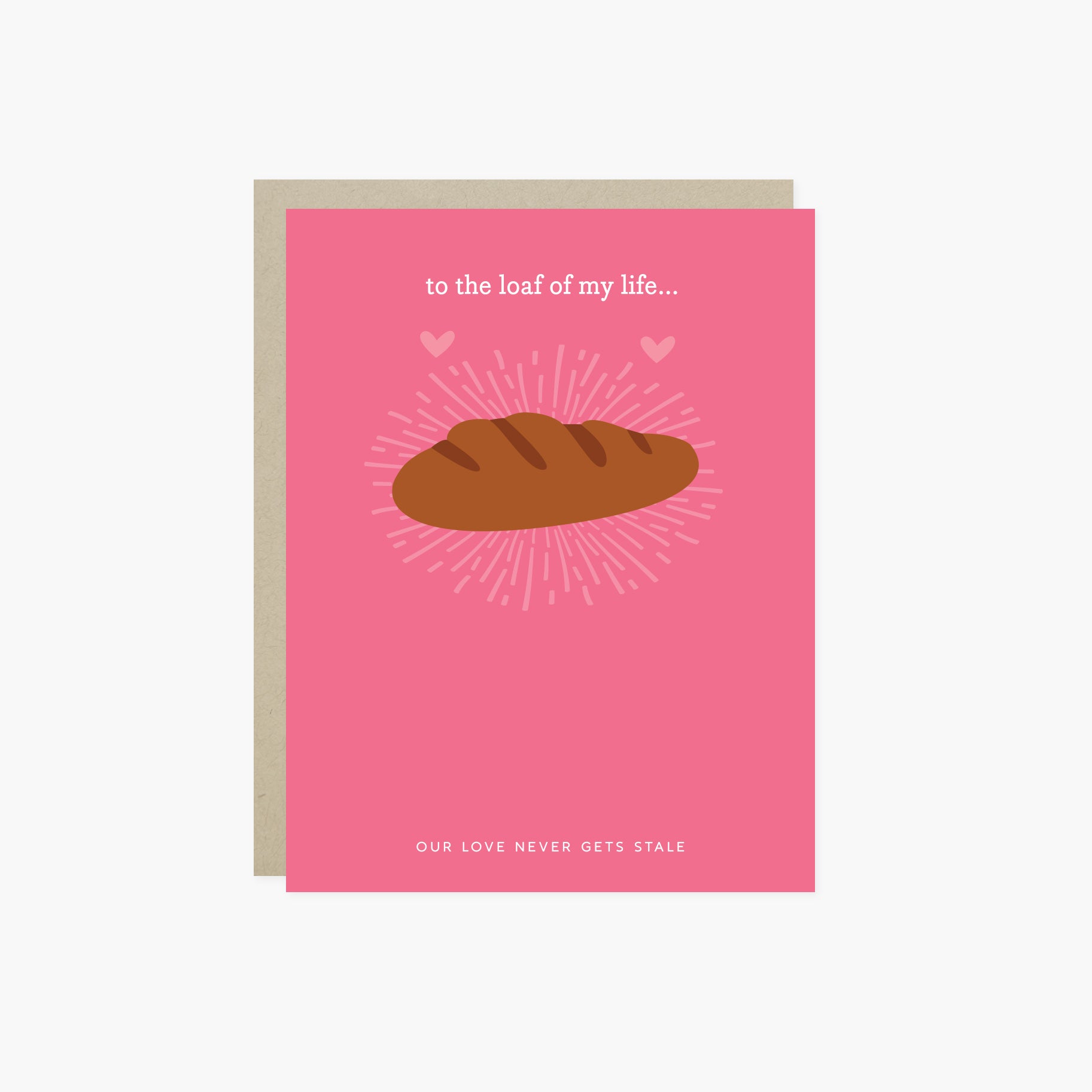 A Valentine's day greeting card with a illustration of a loaf of bread and the text 'to the loaf of my life... Our love never gets stale.'
