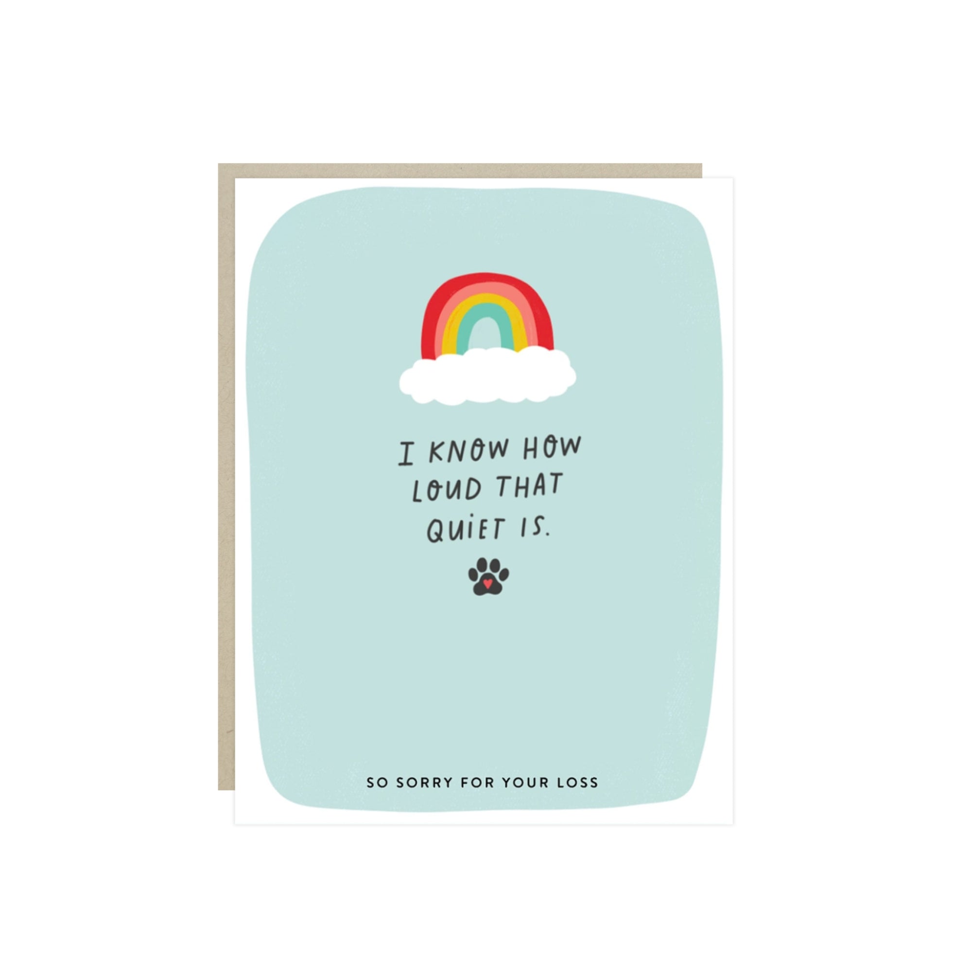 Pet sympathy card with a rainbow and a paw print and the words 'I know how loud that quiet is. So sorry for your loss.'