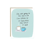 Sympathy card with two warm mugs and the words 'I'm not going to tell you it's OK. I'm going to sit here with you while it isn't.'